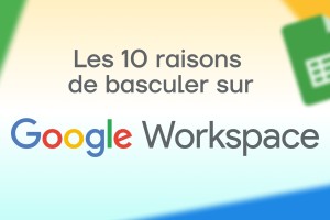 Les 10 raisons de basculer sur Google Workspace